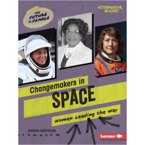 Changemakers in Space: Women Leading the Way (The Future Is Female (Alternator Books ®))